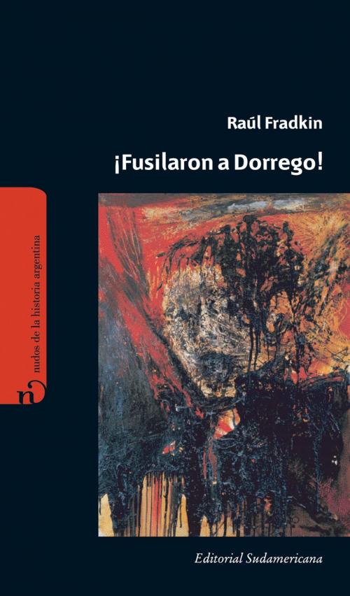 Cover of the book ¡Fusilaron a Dorrego! by Raúl Fradkin, Penguin Random House Grupo Editorial Argentina