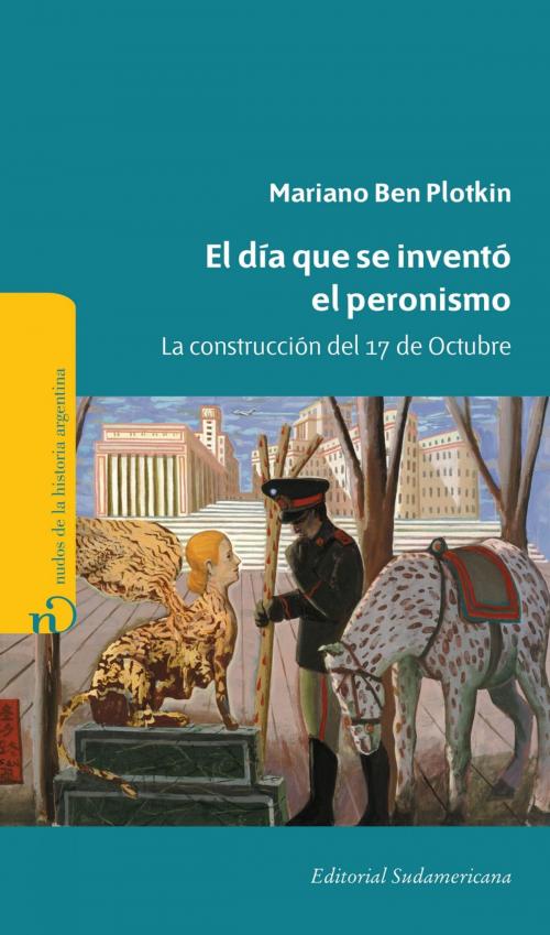 Cover of the book El día que se inventó el Peronismo by Mariano Ben Plotkin, Penguin Random House Grupo Editorial Argentina