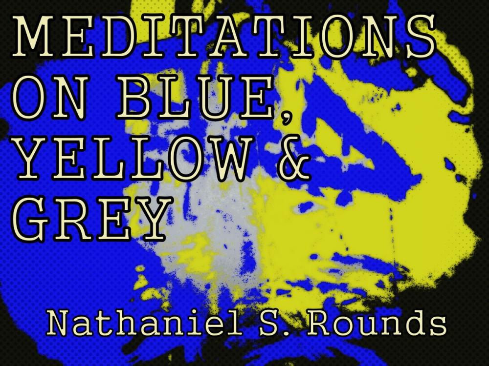 Big bigCover of MEDITATIONS ON BLUE, YELLOW AND GREY by Nathaniel S. Rounds