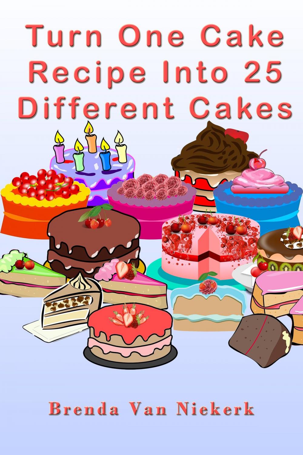 Big bigCover of Turn One Cake Recipe Into 25 Different Cakes