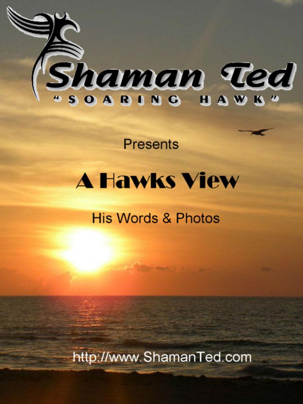 Big bigCover of Shaman "Soaring Hawk" Ted Presents: A Hawks View | His Words & Photos