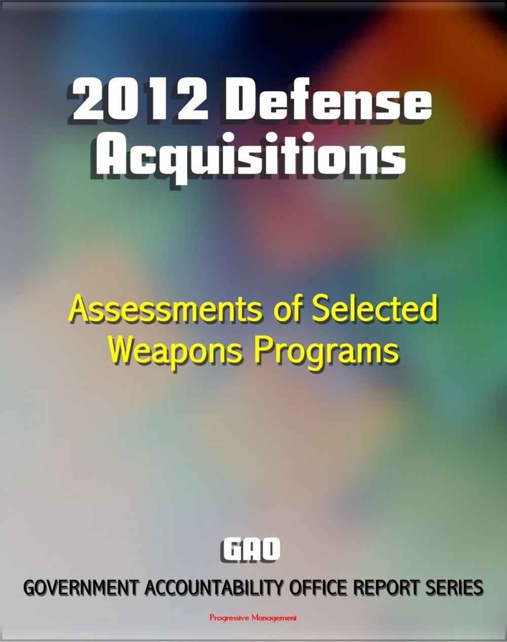 Big bigCover of 2012 Defense Acquisitions: Assessments of Selected Weapon Programs by the GAO - Army, Navy, Air Force Weapons Systems including UAS Programs, Missiles, Ships, F-35 JSF, Carriers, Space Fence