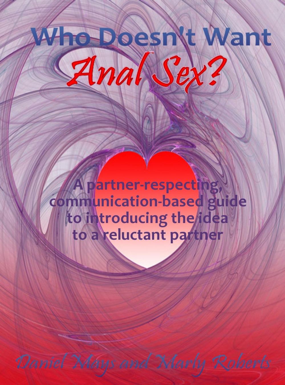 Big bigCover of Who Doesn't Want Anal Sex?: A Partner-Respecting, Communication-Based Guide to Introducing the Idea to a Reluctant Partner