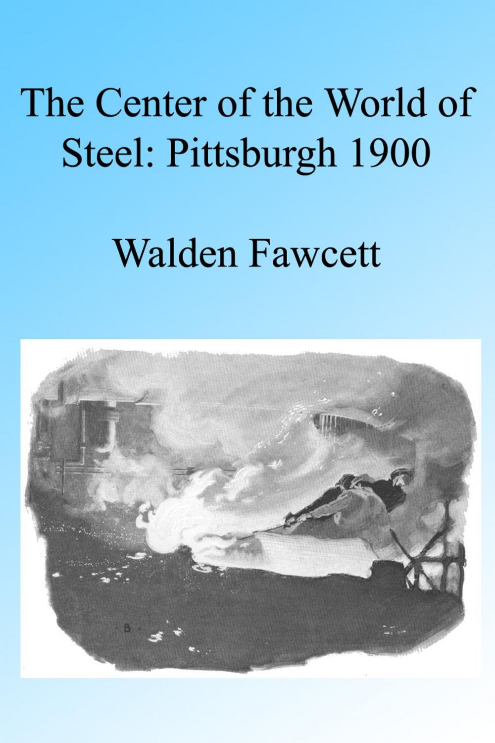 Big bigCover of The Center of the World of Steel: Pittsburgh 1900. Illustrated