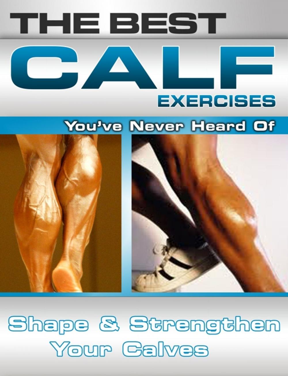 Big bigCover of The Best Calf Exercises You've Never Heard Of: Shape and Strengthen Your Calves