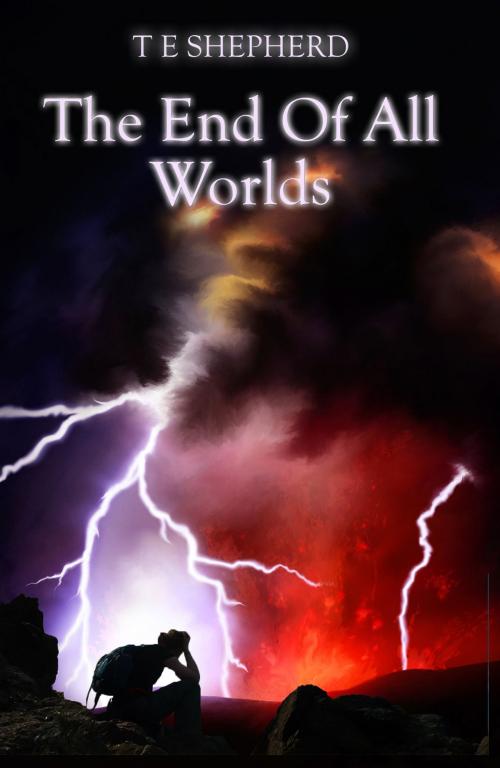 Cover of the book The End Of All Worlds by T E Shepherd, Shepline Words