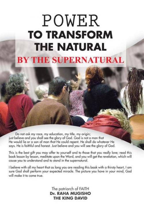 Cover of the book Power to Transform the Natural by the Supernatural by Dr. Raha Mugisho, Trafford Publishing