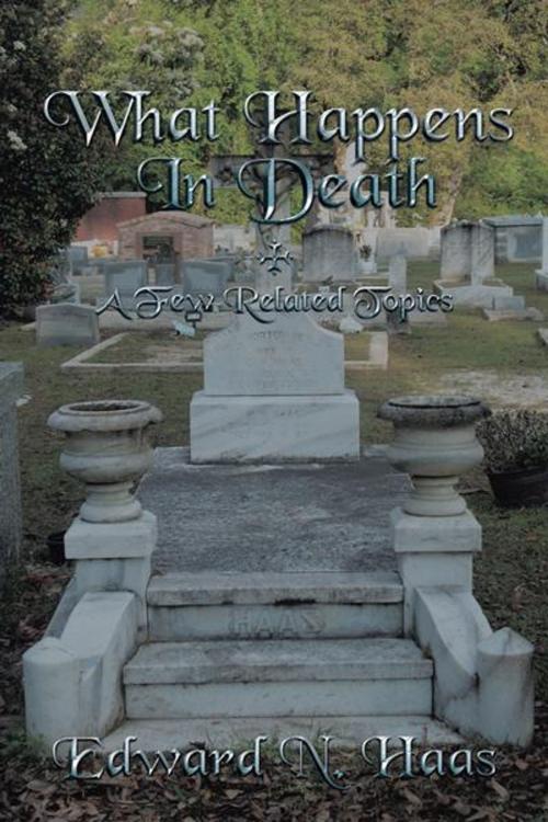 Cover of the book What Happens in Death + a Few Related Topics. by Edward N. Haas, AuthorHouse
