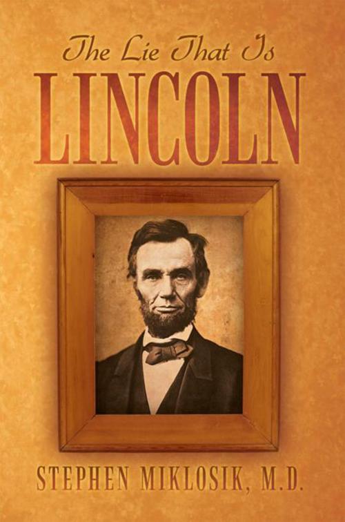 Cover of the book The Lie That Is Lincoln by Stephen Miklosik M.D., Xlibris US