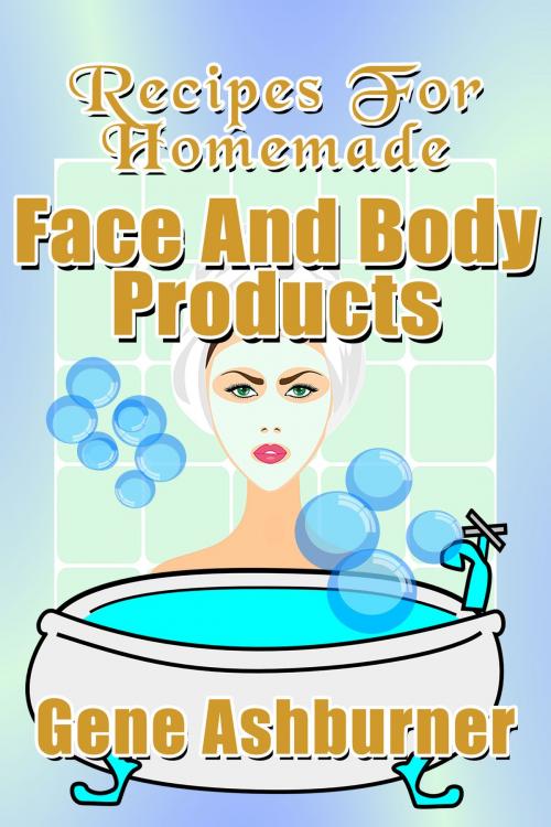 Cover of the book Recipes For Homemade Face And Body Products by Gene Ashburner, Gene Ashburner