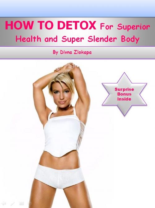 Cover of the book How To Detox For Superior Health and Super Slender Body by Divna Zlokapa, Divna Zlokapa