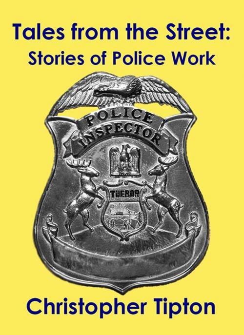 Cover of the book Tales from the Street: Stories of Police Work by Christopher Tipton, Christopher Tipton