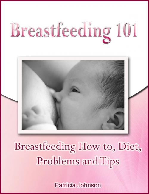 Cover of the book Breastfeeding 101: Breastfeeding How to, Diet, Problems and Tips by Patricia Johnson, Patricia Johnson