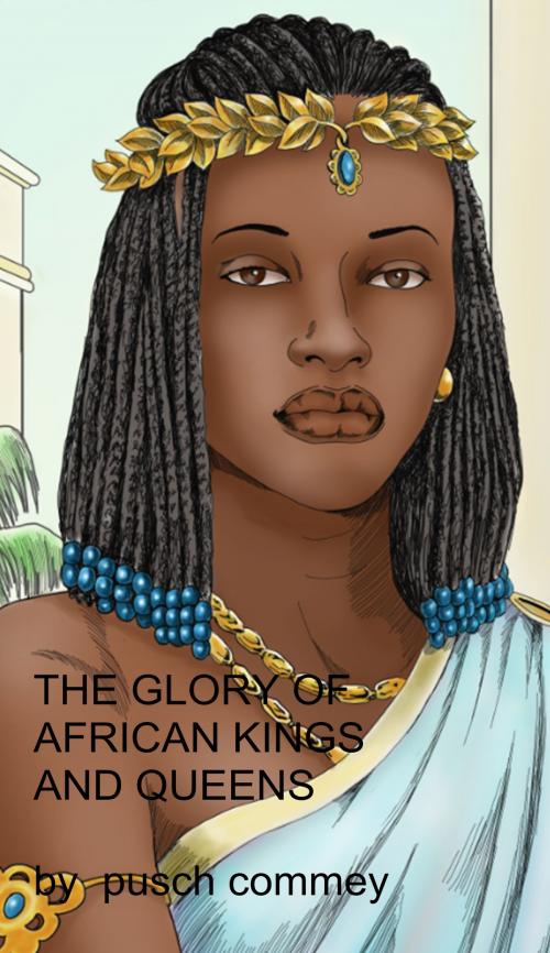 Cover of the book The Glory of African Kings and Queens by Pusch Commey, BookBaby