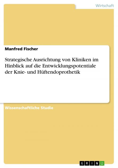 Cover of the book Strategische Ausrichtung von Kliniken im Hinblick auf die Entwicklungspotentiale der Knie- und Hüftendoprothetik by Manfred Fischer, GRIN Verlag