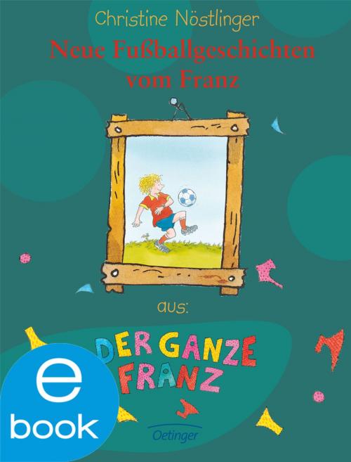 Cover of the book Neue Fußballgeschichten vom Franz by Christine Nöstlinger, Verlag Friedrich Oetinger
