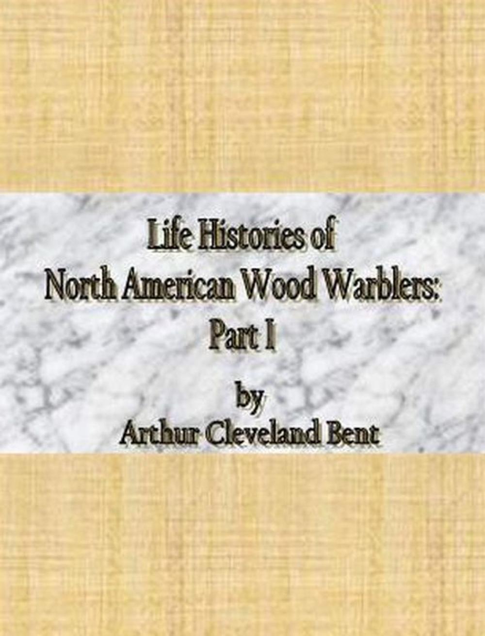 Big bigCover of Life Histories of North American Wood Warblers: Part I