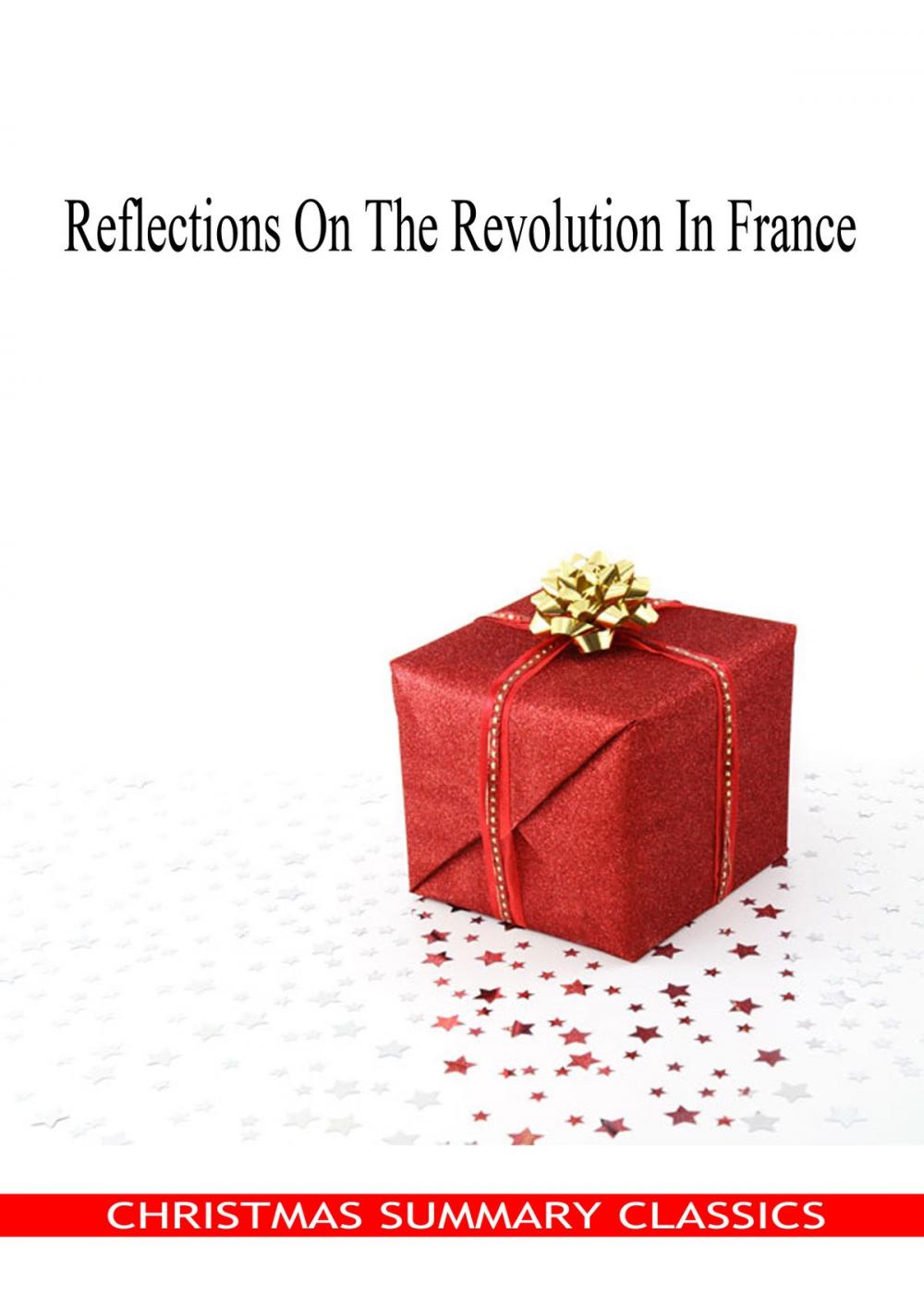 Big bigCover of Reflections On The Revolution In France [Christmas Summary Classics]