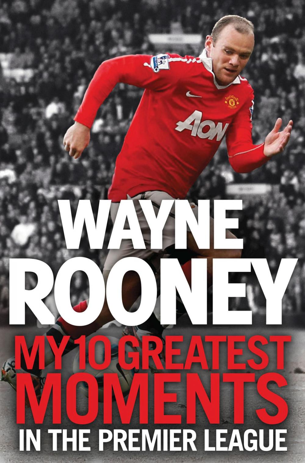 Big bigCover of Wayne Rooney: My 10 Greatest Moments in the Premier League