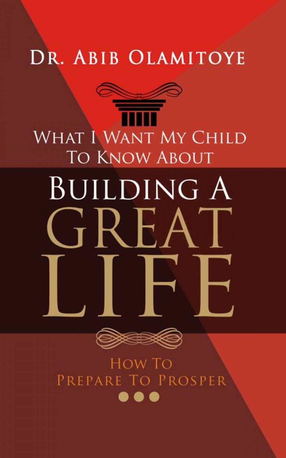 Big bigCover of What I Want My Child To Know About Building A Great Life: How To Prepare To Prosper