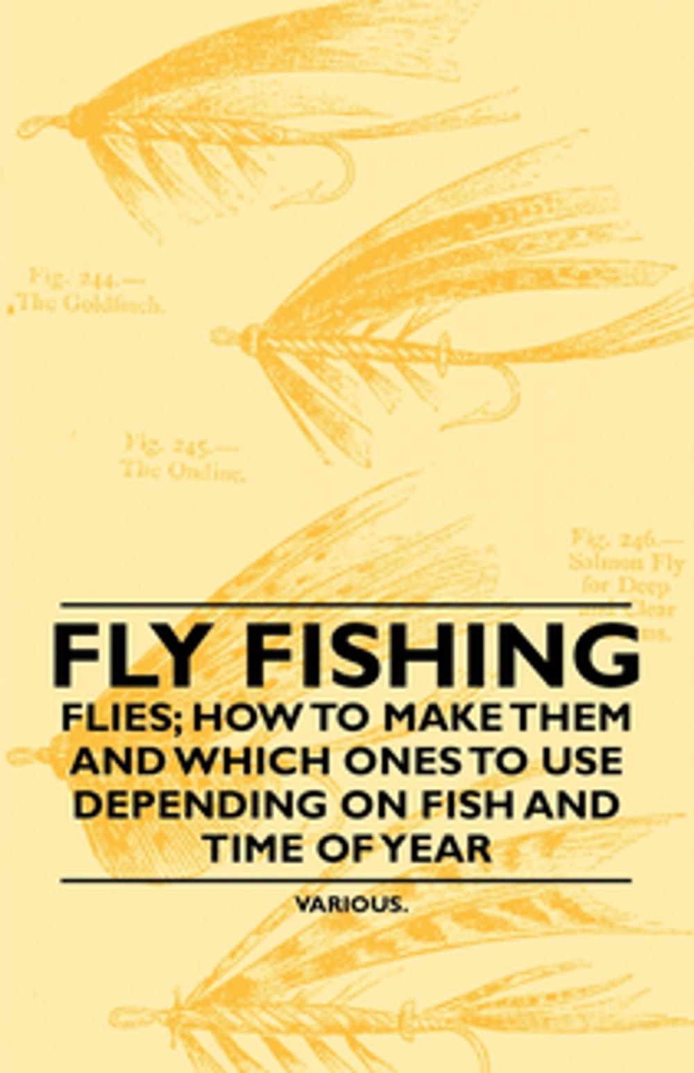 Big bigCover of Fly Fishing - Flies; How to Make Them and Which Ones to Use Depending on Fish and Time of Year