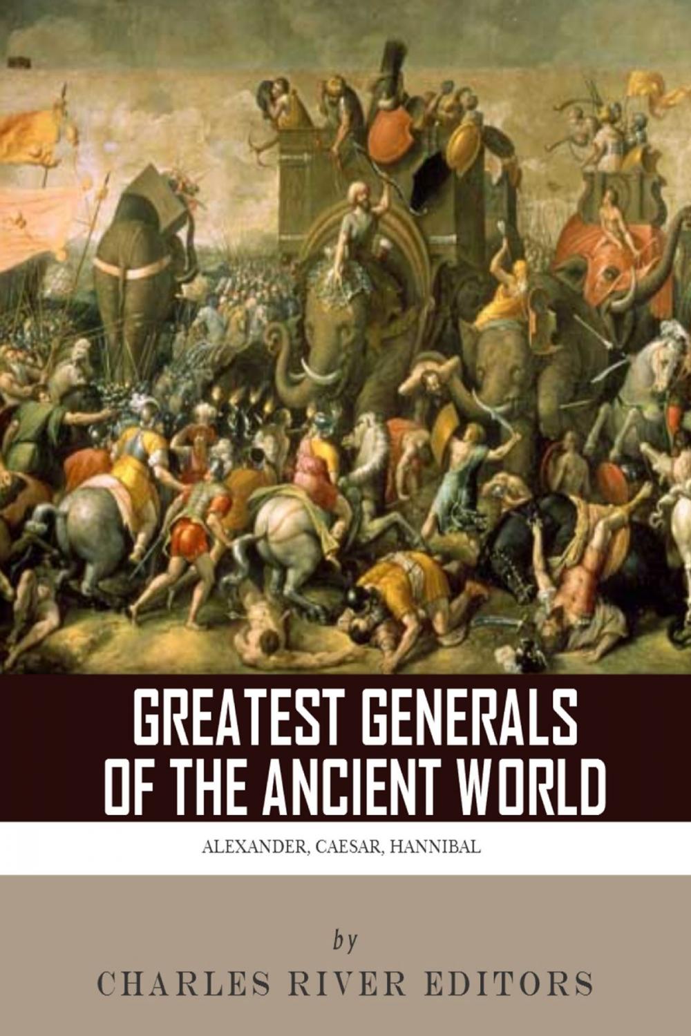 Big bigCover of The Greatest Generals of the Ancient World: The Lives and Legacies of Alexander the Great, Hannibal and Julius Caesar