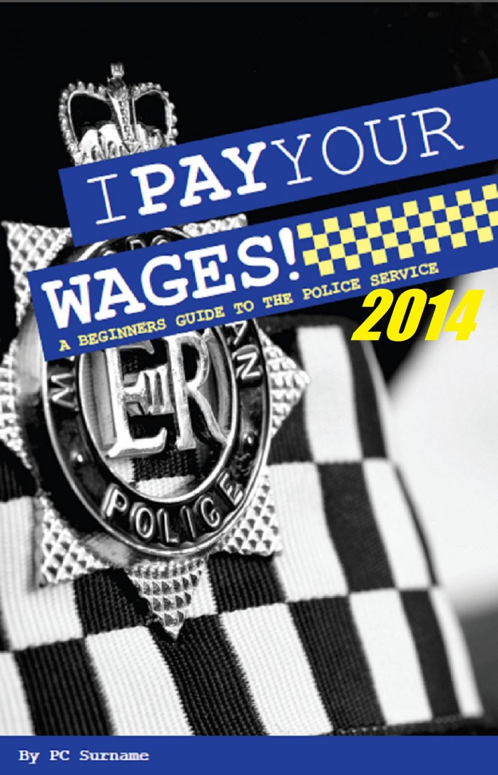 Big bigCover of I Pay Your Wages! A Beginners Guide to the Police Service 2014