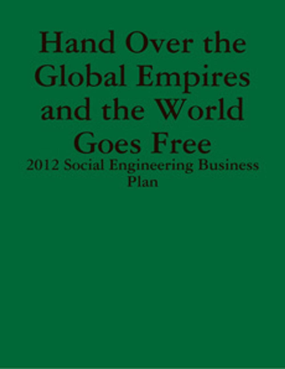 Big bigCover of Hand Over the Global Empires and the World Goes Free - 2012 Social Engineering Business Plan