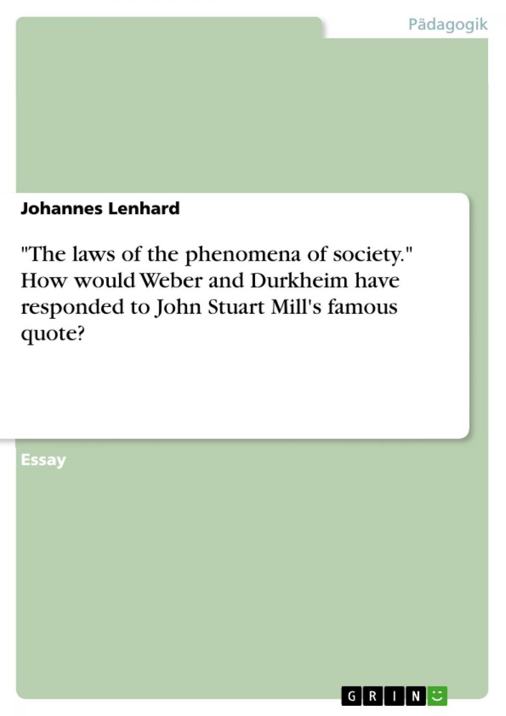 Big bigCover of 'The laws of the phenomena of society.' How would Weber and Durkheim have responded to John Stuart Mill's famous quote?