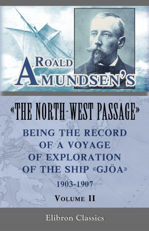bigCover of the book Roald Amundsen's "The North-West Passage": Being the Record of a Voyage of Exploration of the Ship "Gjoa," 1903-1907. Volume 2. by 