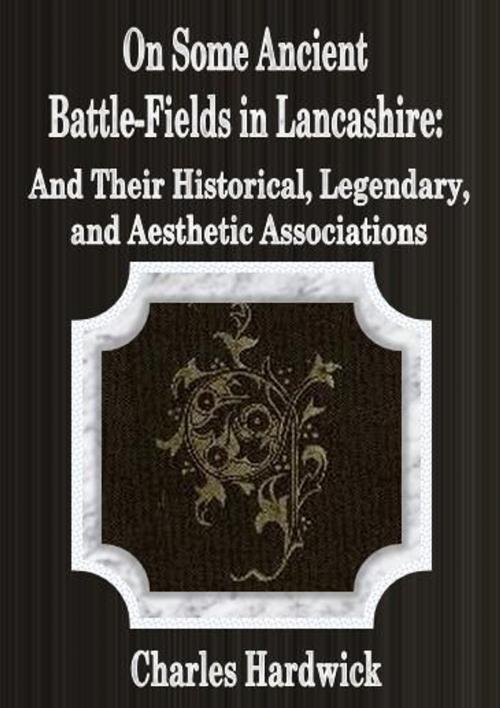 Cover of the book On Some Ancient Battle-Fields in Lancashire: And Their Historical, Legendary, and Aesthetic Associations by Charles Hardwick, cbook