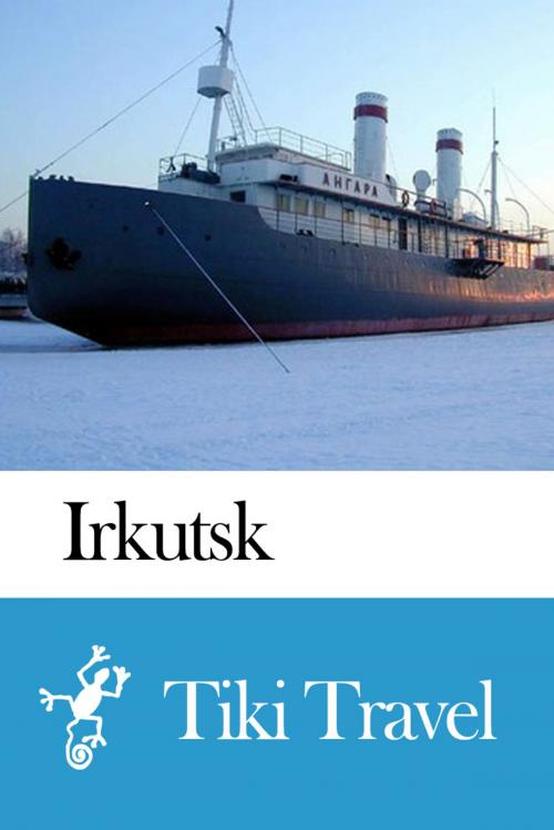 Cover of the book Irkutsk (Russia) Travel Guide - Tiki Travel by Tiki Travel, Tiki Travel