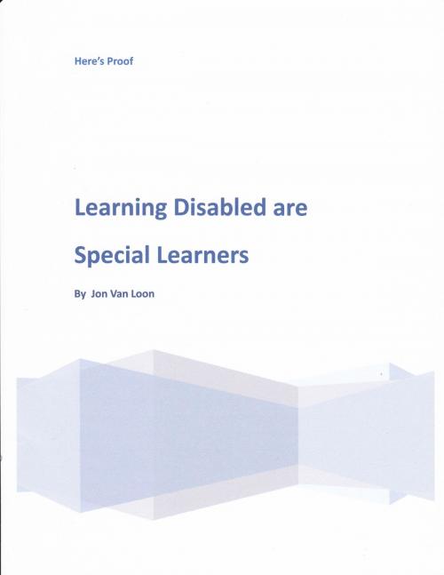 Cover of the book Learning Disabled are Really Special Learners-Here's Proof by Jon Van Loon, Jon Van Loon