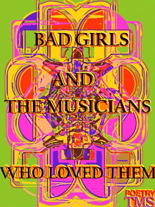 Cover of the book Bad Girls And The Musicians Who Loved Them by TMS, TMS