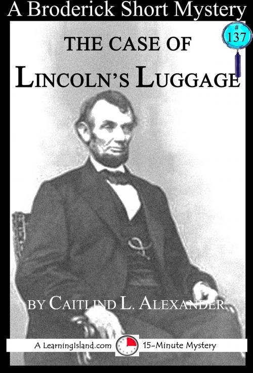 Cover of the book The Case of Lincoln's Luggage: A 15-Minute Brodericks Mystery by Caitlind L. Alexander, LearningIsland.com