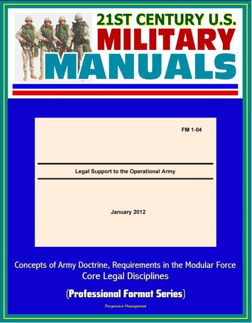 Cover of the book 21st Century U.S. Military Manuals: Legal Support to the Operational Army (FM 1-04) - Concepts of Army Doctrine, Requirements in the Modular Force, Core Legal Disciplines (Professional Format Series) by Progressive Management, Progressive Management