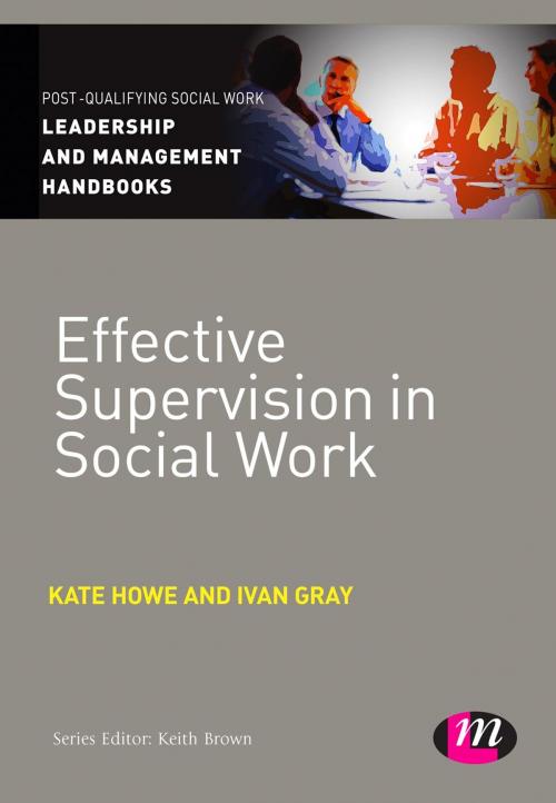 Cover of the book Effective Supervision in Social Work by Ms Kate Howe, Ivan Lincoln Gray, SAGE Publications