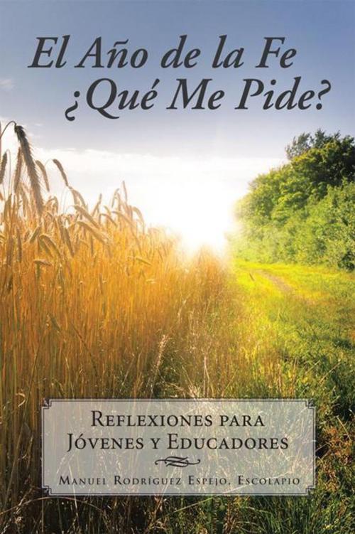 Cover of the book El Año De La Fe ¿Qué Me Pide? by Manuel Rodríguez Espejo, Palibrio