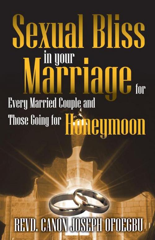 Cover of the book Sexual Bliss in Your Marriage for Every Married Couple and Those Going for Honeymoon by Revd. Canon Joseph Ofoegbu, Trafford Publishing