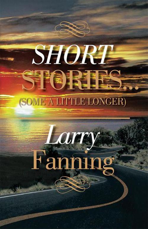 Cover of the book Short Stories …(Some a Little Longer) by Larry Fanning, Xlibris US