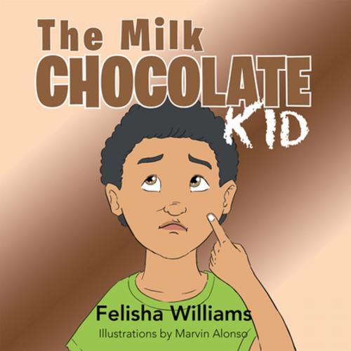 Cover of the book The Milk Chocolate Kid by Felisha Williams, Xlibris US