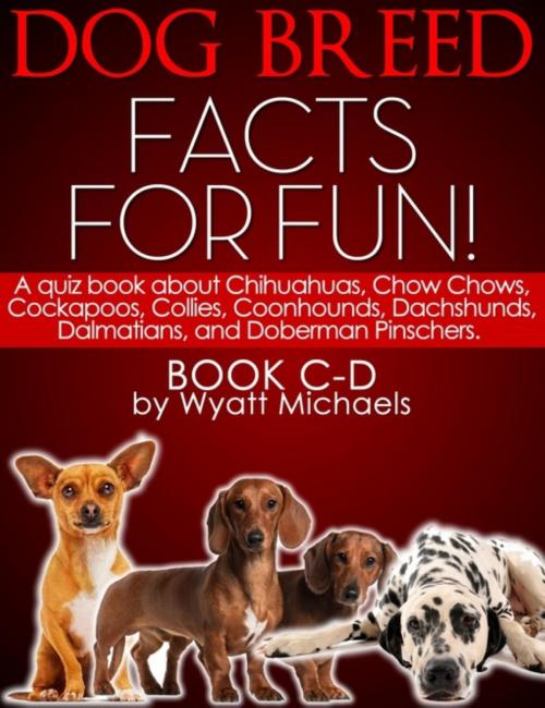 Cover of the book Dog Breed Facts for Fun! Book C-D by Wyatt Michaels, Denise Lorenz