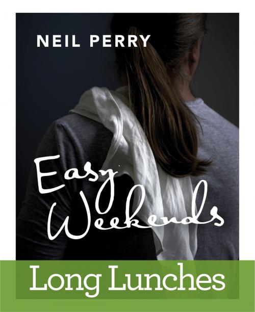 Cover of the book Easy Weekends: Long Lunches by Neil Perry, Allen & Unwin