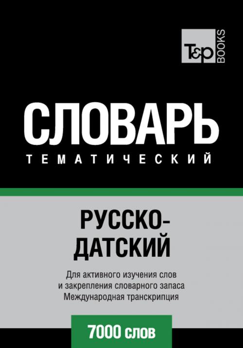 Cover of the book Русско-датский тематический словарь - 7000 слов - Danish vocabulary for Russian speakers by Andrey Taranov, T&P Books