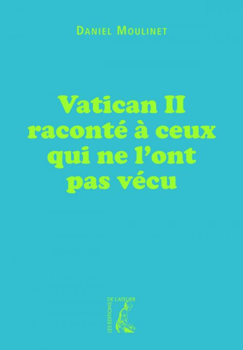 Cover of the book Vatican II raconté à ceux qui ne l'ont pas vécu by Daniel Moulinet, Éditions de l'Atelier