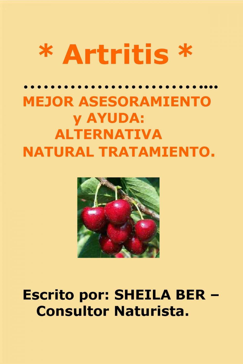 Big bigCover of * Artritis * MEJOR ASESORAMIENTO y AYUDA: ALTERNATIVA NATURAL TRATAMIENTO. Escrito por: SHEILA BER – Consultor Naturista.