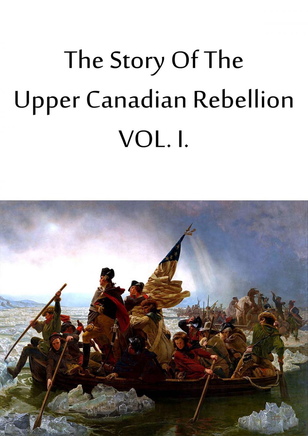 Big bigCover of The Story Of The Upper Canadian Rebellion VOL. I.