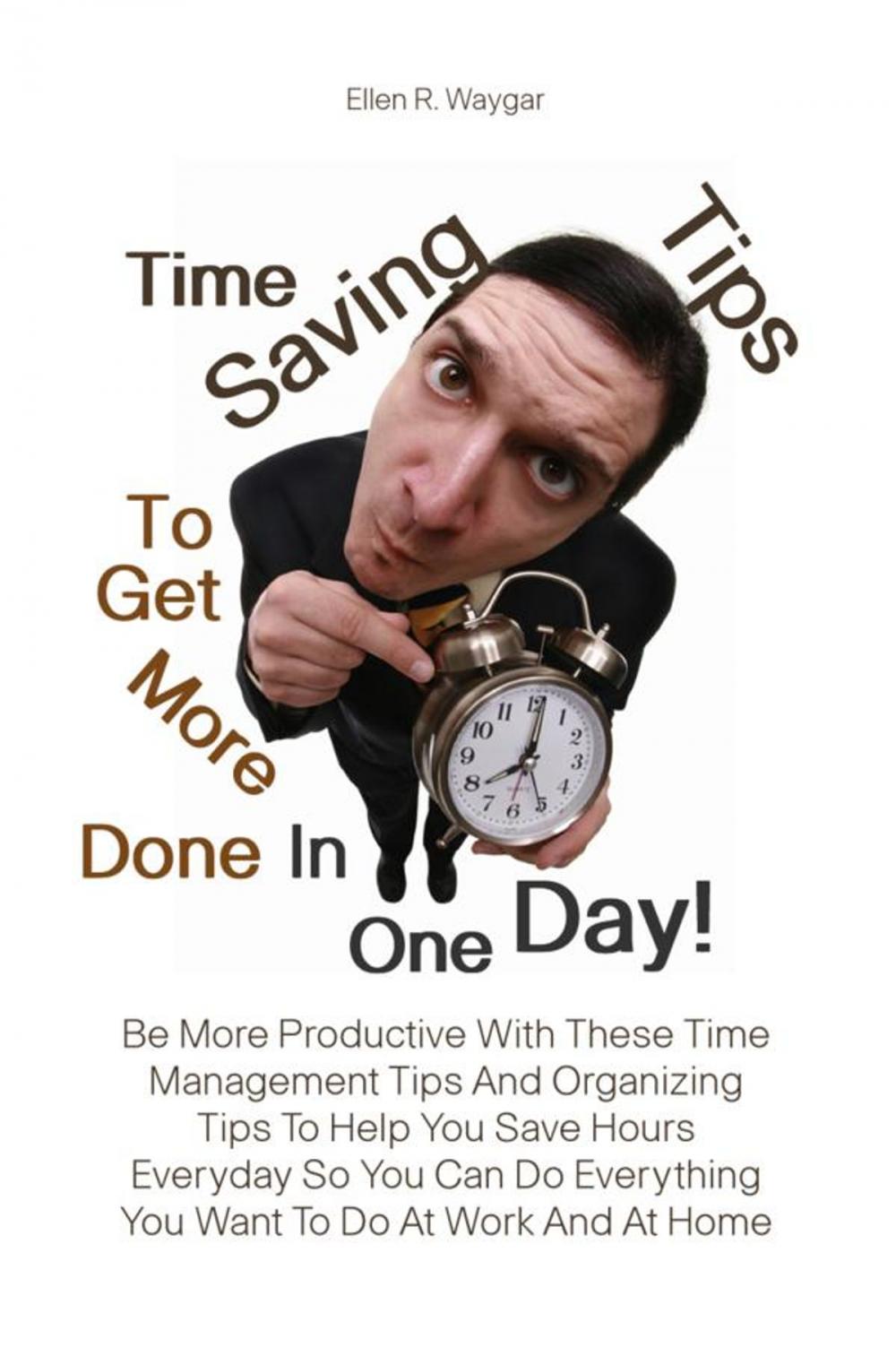 Big bigCover of Time Saving Tips To Get More Done In One Day!