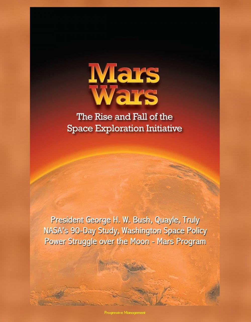 Big bigCover of Mars Wars: The Rise and Fall of the Space Exploration Initiative - President George H. W. Bush, Quayle, Truly, NASA's 90-Day Study, Washington Space Policy Power Struggle over the Moon - Mars Program