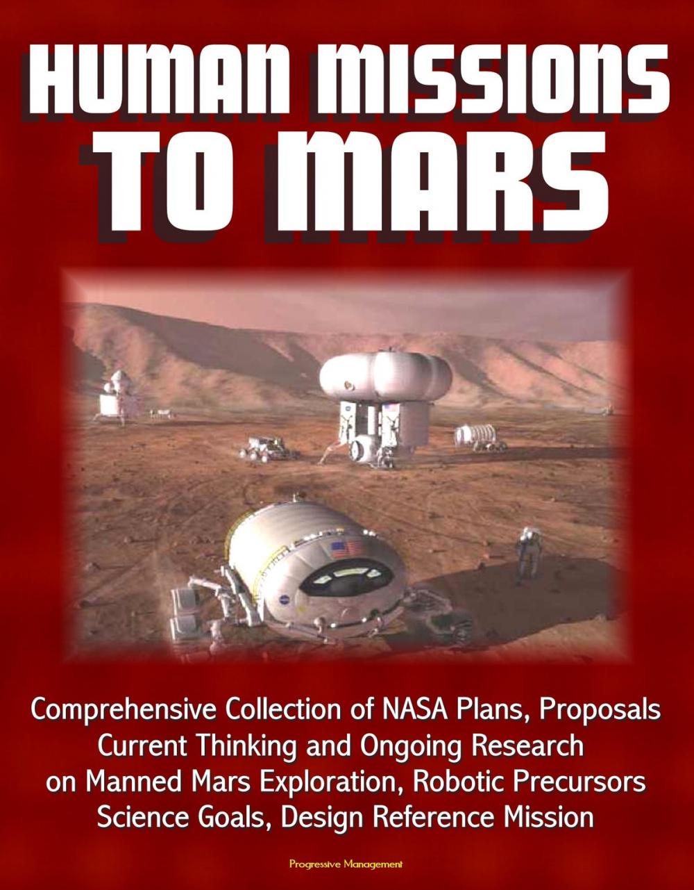 Big bigCover of Human Missions to Mars: Comprehensive Collection of NASA Plans, Proposals, Current Thinking and Ongoing Research on Manned Mars Exploration, Robotic Precursors, Science Goals, Design Reference Mission